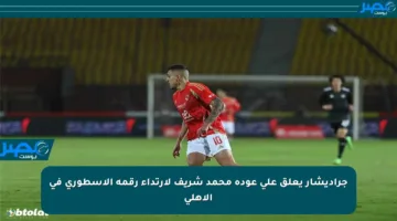 جراديشار يعلق على عودة محمد شريف لارتداء رقمه الأسطوري في الأهلي